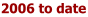 2006 to date