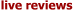 live reviews